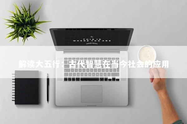 解读大五行：古代智慧在当今社会的应用