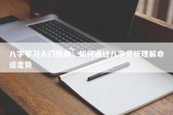 八字学习入门指南：如何通过八字分析理解命运走势