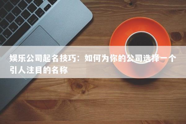 娱乐公司起名技巧：如何为你的公司选择一个引人注目的名称