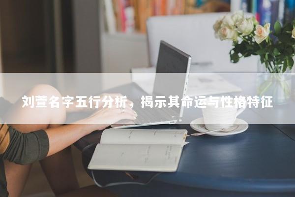 刘萱名字五行分析，揭示其命运与性格特征