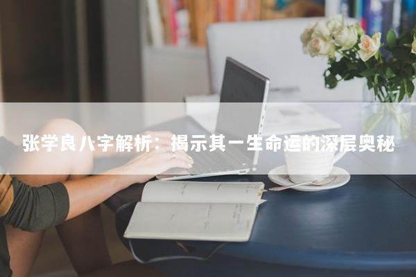 张学良八字解析：揭示其一生命运的深层奥秘