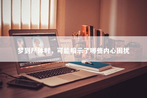 梦到尸体时，可能暗示了哪些内心困扰