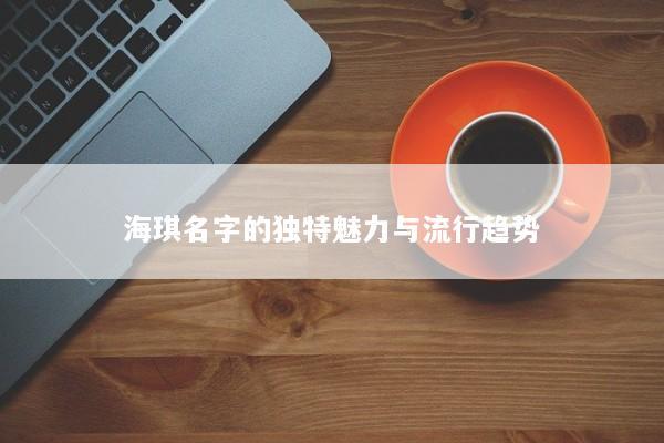 海琪名字的独特魅力与流行趋势