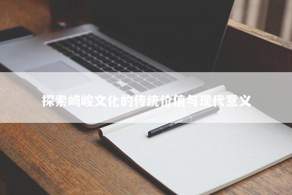 探索崎峻文化的传统价值与现代意义