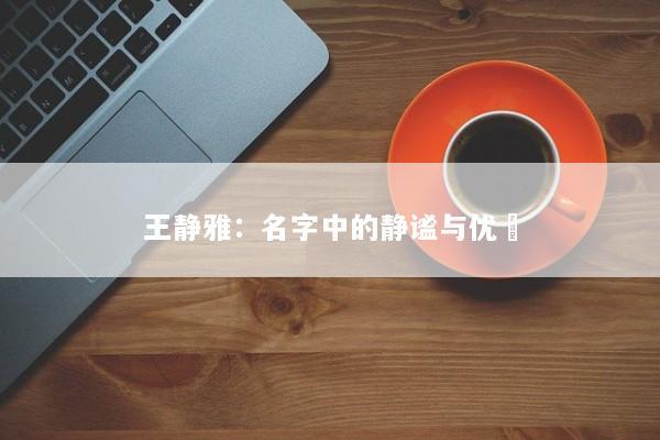 王静雅：名字中的静谧与优雿