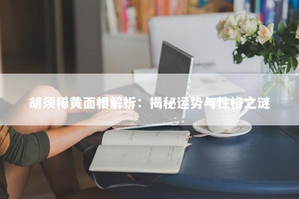 胡须稀黄面相解析：揭秘运势与性格之谜