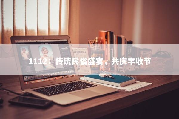 1112：传统民俗盛宴，共庆丰收节