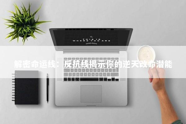 解密命运线：反抗线揭示你的逆天改命潜能