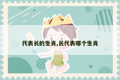 代表长的生肖,长代表哪个生肖