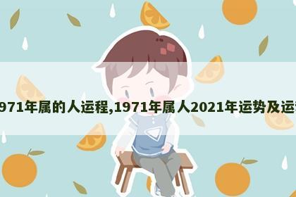 1971年属的人运程,1971年属人2021年运势及运程