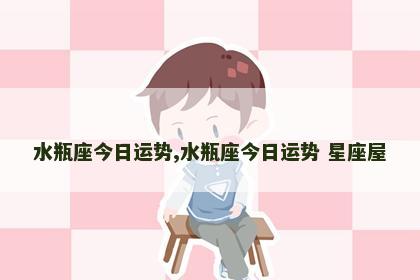 水瓶座今日运势,水瓶座今日运势 星座屋