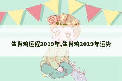 生肖鸡运程2019年,生肖鸡2019年运势