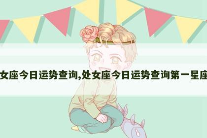 处女座今日运势查询,处女座今日运势查询第一星座网