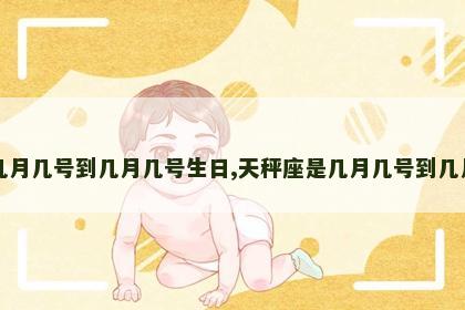 天蝎座是几月几号到几月几号生日,天秤座是几月几号到几月几号生日