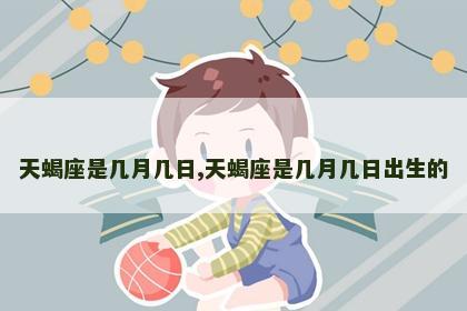 天蝎座是几月几日,天蝎座是几月几日出生的