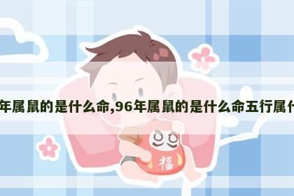 96年属鼠的是什么命,96年属鼠的是什么命五行属什么
