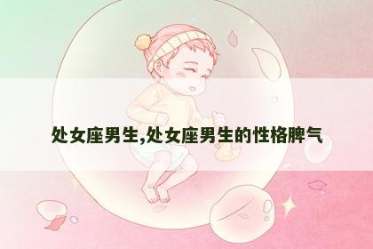 处女座男生,处女座男生的性格脾气