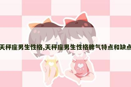 天秤座男生性格,天秤座男生性格脾气特点和缺点