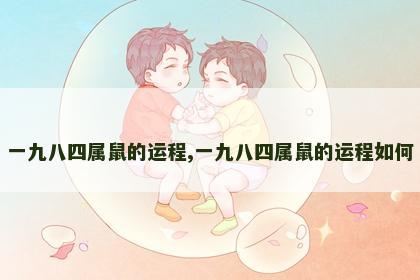 一九八四属鼠的运程,一九八四属鼠的运程如何