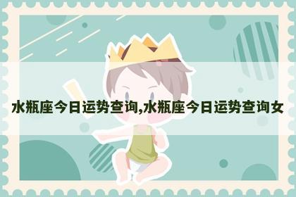 水瓶座今日运势查询,水瓶座今日运势查询女