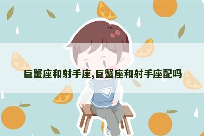 巨蟹座和射手座,巨蟹座和射手座配吗