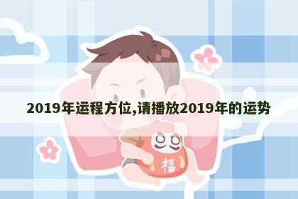 2019年运程方位,请播放2019年的运势