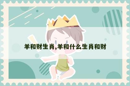 羊和财生肖,羊和什么生肖和财