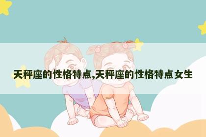 天秤座的性格特点,天秤座的性格特点女生