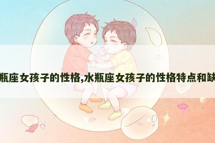 水瓶座女孩子的性格,水瓶座女孩子的性格特点和缺点