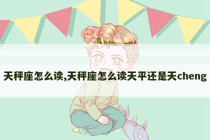 天秤座怎么读,天秤座怎么读天平还是天cheng