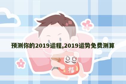 预测你的2019运程,2019运势免费测算