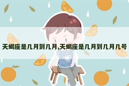 天蝎座是几月到几月,天蝎座是几月到几月几号