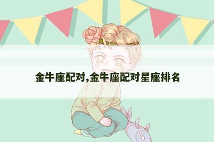 金牛座配对,金牛座配对星座排名