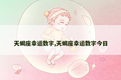 天蝎座幸运数字,天蝎座幸运数字今日