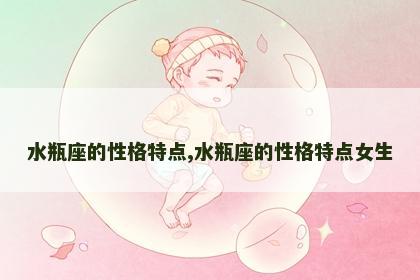 水瓶座的性格特点,水瓶座的性格特点女生