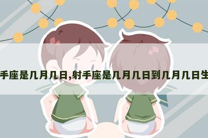 射手座是几月几日,射手座是几月几日到几月几日生日