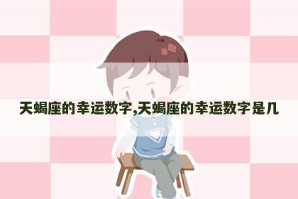 天蝎座的幸运数字,天蝎座的幸运数字是几