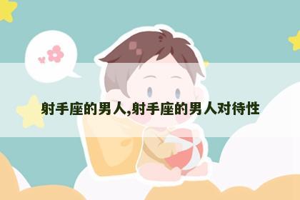 射手座的男人,射手座的男人对待性