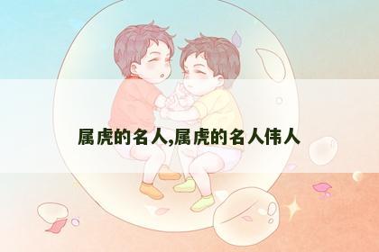 属虎的名人,属虎的名人伟人