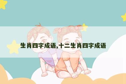 生肖四字成语,十二生肖四字成语