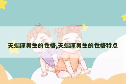 天蝎座男生的性格,天蝎座男生的性格特点