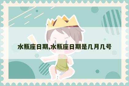 水瓶座日期,水瓶座日期是几月几号