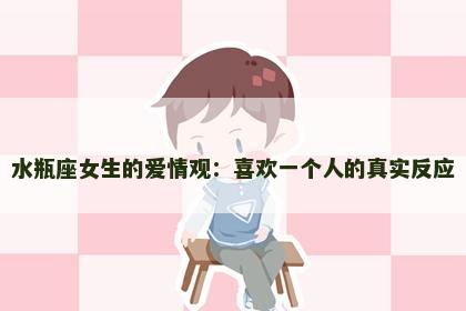 水瓶座女生的爱情观：喜欢一个人的真实反应