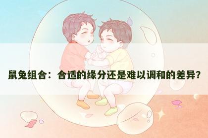鼠兔组合：合适的缘分还是难以调和的差异？