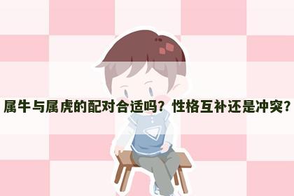 属牛与属虎的配对合适吗？性格互补还是冲突？