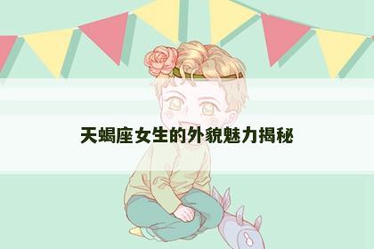 天蝎座女生的外貌魅力揭秘