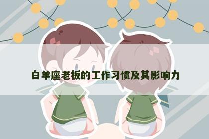 白羊座老板的工作习惯及其影响力