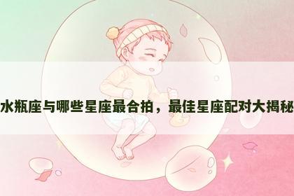 水瓶座与哪些星座最合拍，最佳星座配对大揭秘