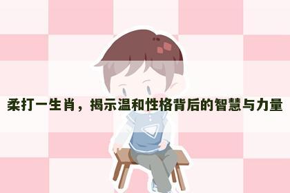 柔打一生肖，揭示温和性格背后的智慧与力量