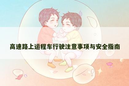 高速路上运程车行驶注意事项与安全指南